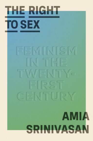 Amia Srinivasan・The Right to Sex: Feminism in the Twenty-First Century